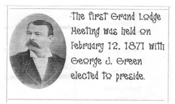 The first Grand Lodge 
Meeting was held on February 12. 1871 with 
George J. Green elected to preside.